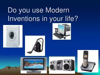 Do you use Modern Inventions in your life?