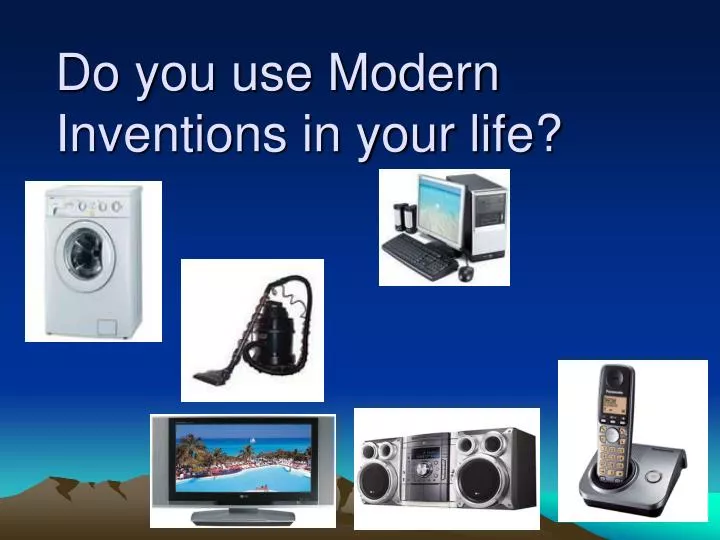 do you use modern inventions in your life
