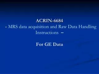 ACRIN-6684 - MRS data acquisition and Raw Data Handling Instructions – For GE Data