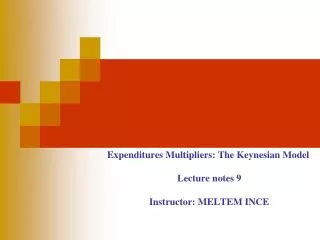 Expenditures Multipliers: The Keynesian Model Lecture notes 9 Instructor: MELTEM INCE