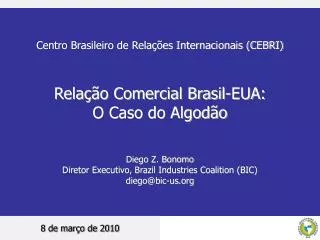 Centro Brasileiro de Relações Internacionais (CEBRI) Relação Comercial Brasil-EUA: O Caso do Algodão Diego Z. Bonomo