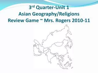 3 rd Quarter-Unit 1 Asian Geography/Religions Review Game ~ Mrs. Rogers 2010-11
