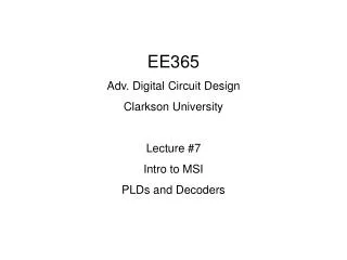 EE365 Adv. Digital Circuit Design Clarkson University Lecture #7 Intro to MSI PLDs and Decoders