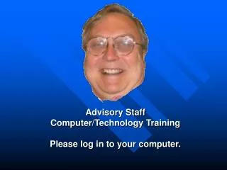 Advisory Staff Computer/Technology Training Please log in to your computer.
