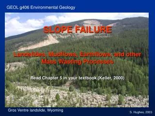 SLOPE FAILURE Landslides, Mudflows, Earthflows, and other Mass Wasting Processes Read Chapter 5 in your textbook (Keller