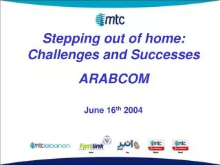 Stepping out of home: Challenges and Successes ARABCOM June 16 th 2004
