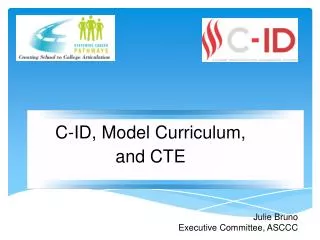 C-ID, Model Curriculum, and CTE Julie Bruno Executive Committee, ASCCC