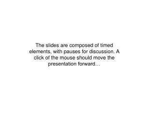 The slides are composed of timed elements, with pauses for discussion. A click of the mouse should move the presentation