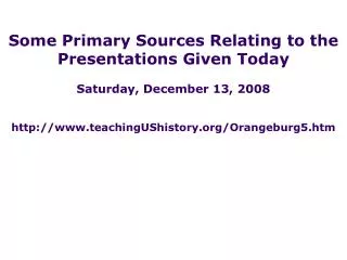 Some Primary Sources Relating to the Presentations Given Today Saturday, December 13, 2008 http://www.teachingUShistory.