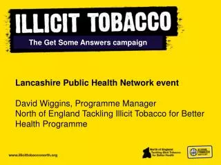 Lancashire Public Health Network event David Wiggins, Programme Manager North of England Tackling Illicit Tobacco for Be