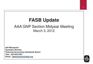 FASB Update AAA GNP Section Midyear Meeting March 3, 2012 Jeff Mechanick Assistant Director Financial Accounting St