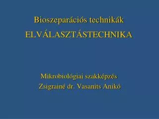 Bioszeparációs technikák ELVÁLASZTÁSTECHNIKA Mikrobiológiai szakképzés Zsigrainé dr. Vasanits Anikó