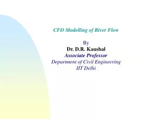 CFD Modelling of River Flow By Dr. D.R. Kaushal Associate Professor Department of Civil Engineering IIT Delhi