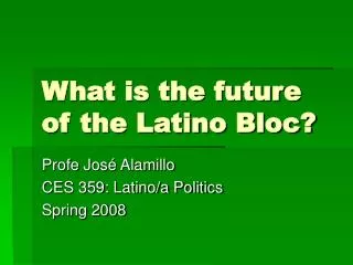 What is the future of the Latino Bloc?