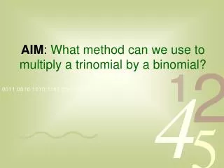 AIM : What method can we use to multiply a trinomial by a binomial?