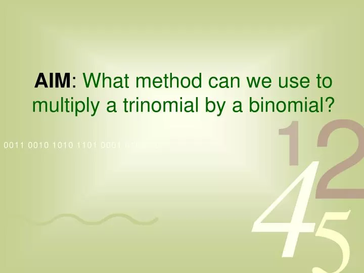 aim what method can we use to multiply a trinomial by a binomial