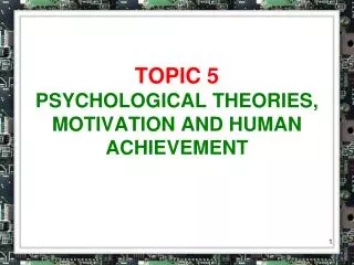 TOPIC 5 PSYCHOLOGICAL THEORIES, MOTIVATION AND HUMAN ACHIEVEMENT
