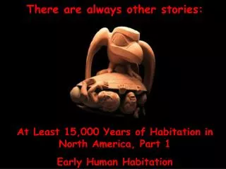 There are always other stories: At Least 15,000 Years of Habitation in North America, Part 1 Early Human Habitation