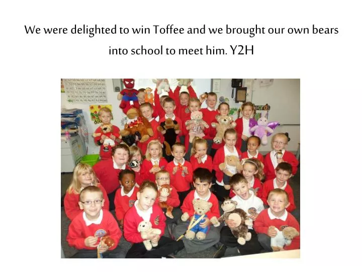 we were delighted to win toffee and we brought our own bears into school to meet him y2h