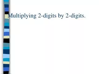 Multiplying 2-digits by 2-digits.
