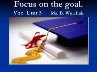 Focus on the goal. Voc. Unit 5 Ms. B. Wulchak