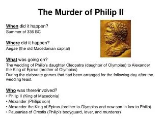 The Murder of Philip II When did it happen? Summer of 336 BC Where did it happen? Aegae (the old Macedonian capital) W
