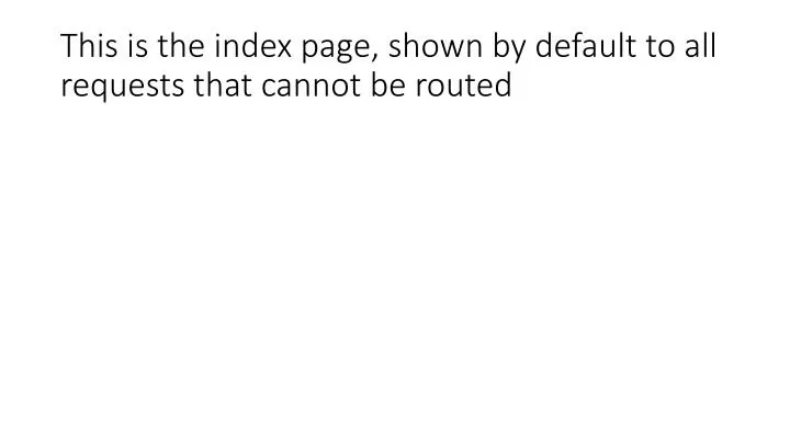 this is the index page shown by default to all requests that cannot be routed
