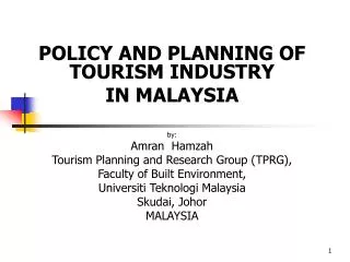 POLICY AND PLANNING OF TOURISM INDUSTRY IN MALAYSIA by: Amran Hamzah Tourism Planning and Research Group (TPRG), Facul
