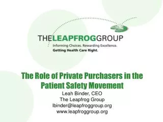 The Role of Private Purchasers in the Patient Safety Movement Leah Binder, CEO The Leapfrog Group lbinder@leapfroggroup.