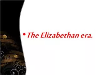 The Elizabethan era .