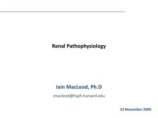 Renal Pathophysiology Iain MacLeod, Ph.D imacleod@hsph.harvard.edu