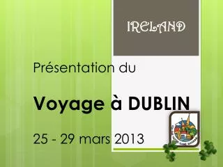 Présentation du Voyage à DUBLIN 25 - 29 mars 2013