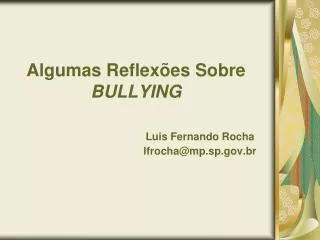 Algumas Reflexões Sobre BULLYING Luis Fernando Rocha 				lfrocha@mp.sp.gov.br