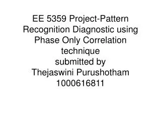 EE 5359 Project-Pattern Recognition Diagnostic using Phase Only Correlation technique submitted by Thejaswini Purushoth