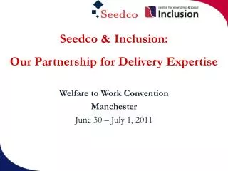 Seedco &amp; Inclusion: Our Partnership for Delivery Expertise Welfare to Work Convention Manchester June 30 – July 1,