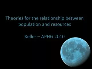 Theories for the relationship between population and resources Keller – APHG 2010