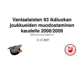 Vantaalaisten 93 ikäluokan joukkueiden muodostaminen kaudelle 2008/2009 (Materiaali jaetaan sähköisesti)
