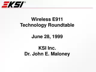 Wireless E911 Technology Roundtable June 28, 1999 KSI Inc. Dr. John E. Maloney