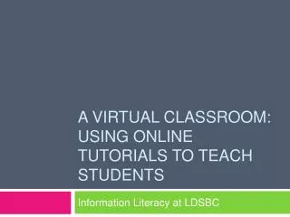 A Virtual Classroom: Using Online Tutorials to Teach Students