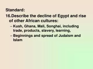 Standard: 16.Describe the decline of Egypt and rise of other African cultures: Kush, Ghana, Mali, Songhai, including tra