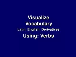 Visualize Vocabulary Latin, English, Derivatives Using: Verbs