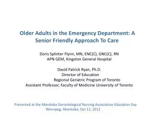 Older Adults in the Emergency Department: A 	Senior Friendly Approach To Care Doris Splinter Flynn, MN, ENC(C), GNC(C