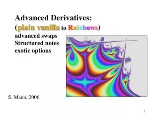 Advanced Derivatives: ( plain vanilla to R a i n b o w s ) advanced swaps Structured notes exotic options