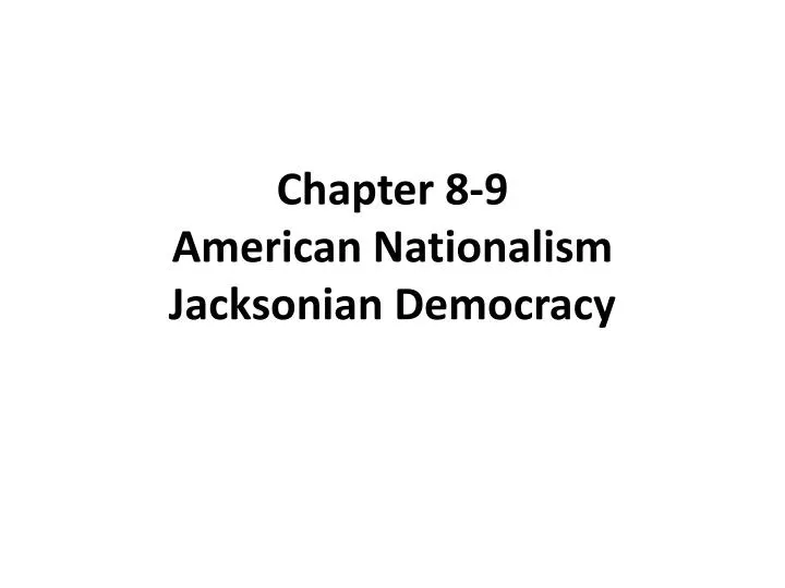 chapter 8 9 american nationalism jacksonian democracy