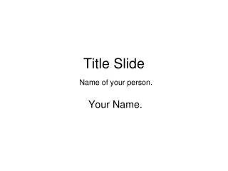 Title Slide Name of your person.
