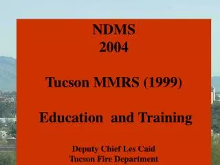 NDMS 2004 Tucson MMRS (1999) Education and Training Deputy Chief Les Caid Tucson Fire Department