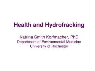 Health and Hydrofracking Katrina Smith Korfmacher, PhD Department of Environmental Medicine University of Rochester