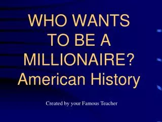 WHO WANTS TO BE A MILLIONAIRE? American History