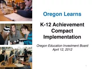 Oregon Learns K-12 Achievement Compact Implementation Oregon Education Investment Board April 12, 2012