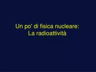 Un po' di fisica nucleare: La radioattività